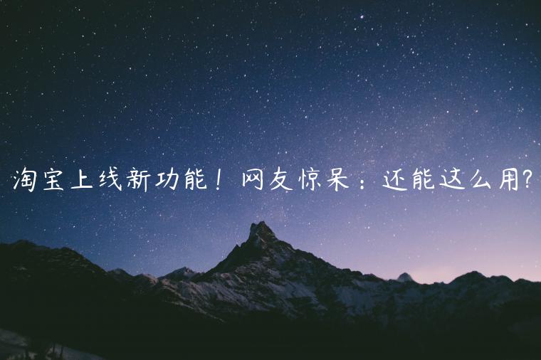 淘寶上線(xiàn)新功能！網(wǎng)友驚呆：還能這么用?